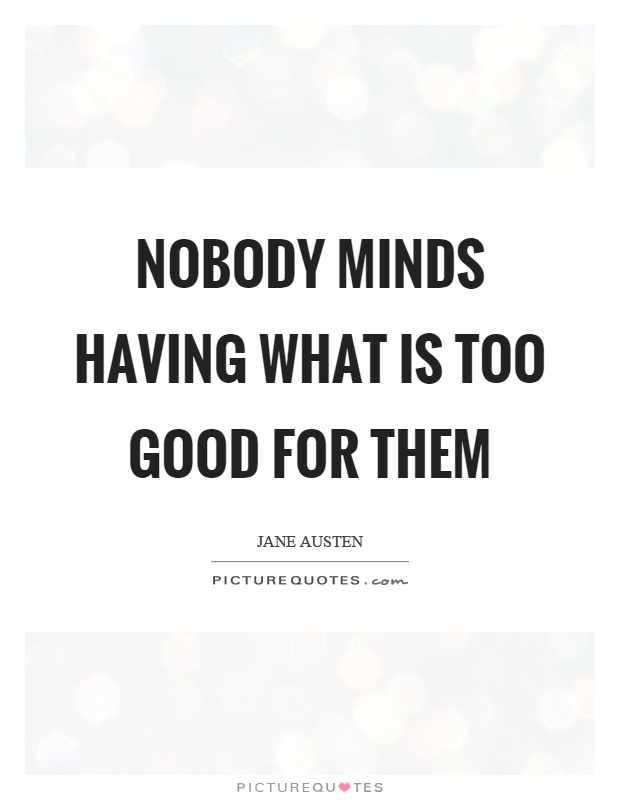 Nobody minds having what is too good for them Picture Quote #1