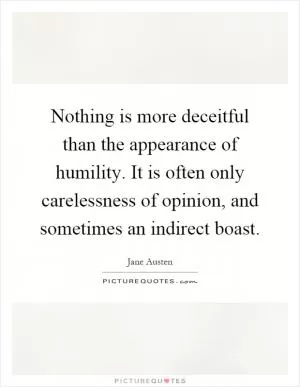 Nothing is more deceitful than the appearance of humility. It is often only carelessness of opinion, and sometimes an indirect boast Picture Quote #1