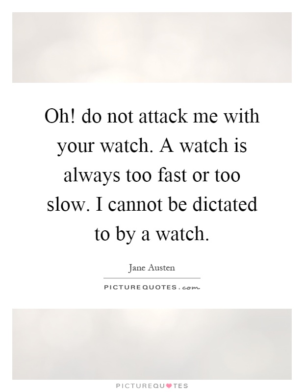Oh! do not attack me with your watch. A watch is always too fast or too slow. I cannot be dictated to by a watch Picture Quote #1