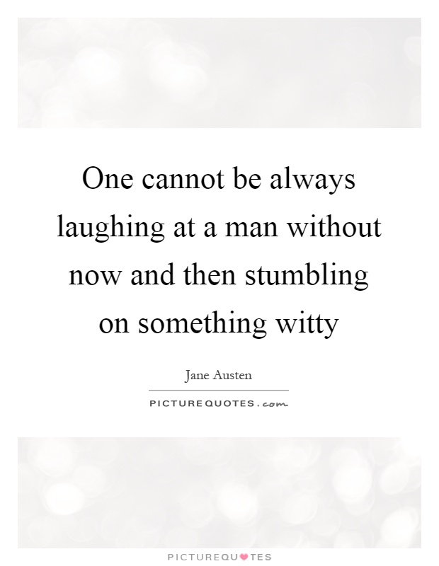 One cannot be always laughing at a man without now and then stumbling on something witty Picture Quote #1