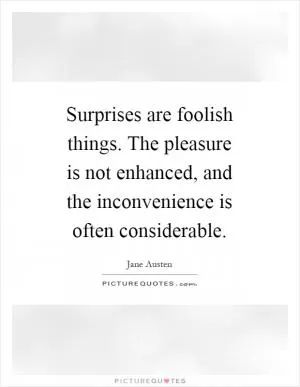 Surprises are foolish things. The pleasure is not enhanced, and the inconvenience is often considerable Picture Quote #1