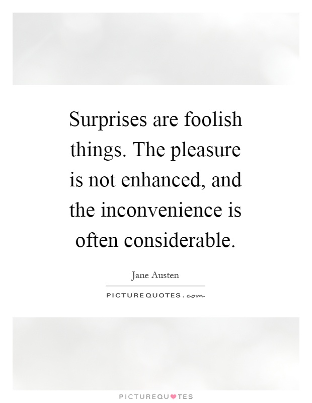 Surprises are foolish things. The pleasure is not enhanced, and the inconvenience is often considerable Picture Quote #1
