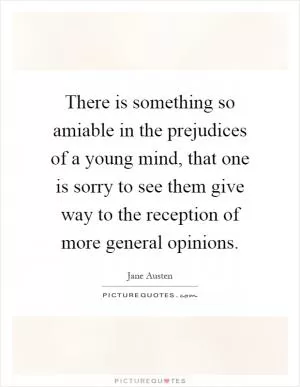 There is something so amiable in the prejudices of a young mind, that one is sorry to see them give way to the reception of more general opinions Picture Quote #1