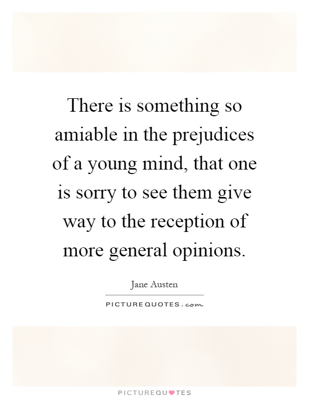 There is something so amiable in the prejudices of a young mind, that one is sorry to see them give way to the reception of more general opinions Picture Quote #1