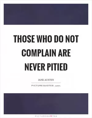 Those who do not complain are never pitied Picture Quote #1