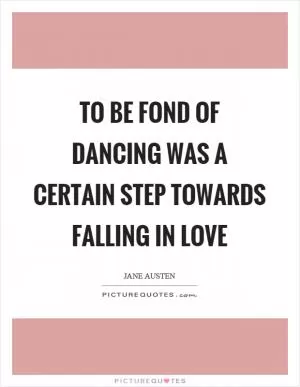 To be fond of dancing was a certain step towards falling in love Picture Quote #1