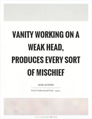 Vanity working on a weak head, produces every sort of mischief Picture Quote #1