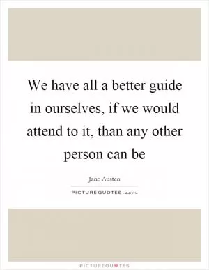 We have all a better guide in ourselves, if we would attend to it, than any other person can be Picture Quote #1