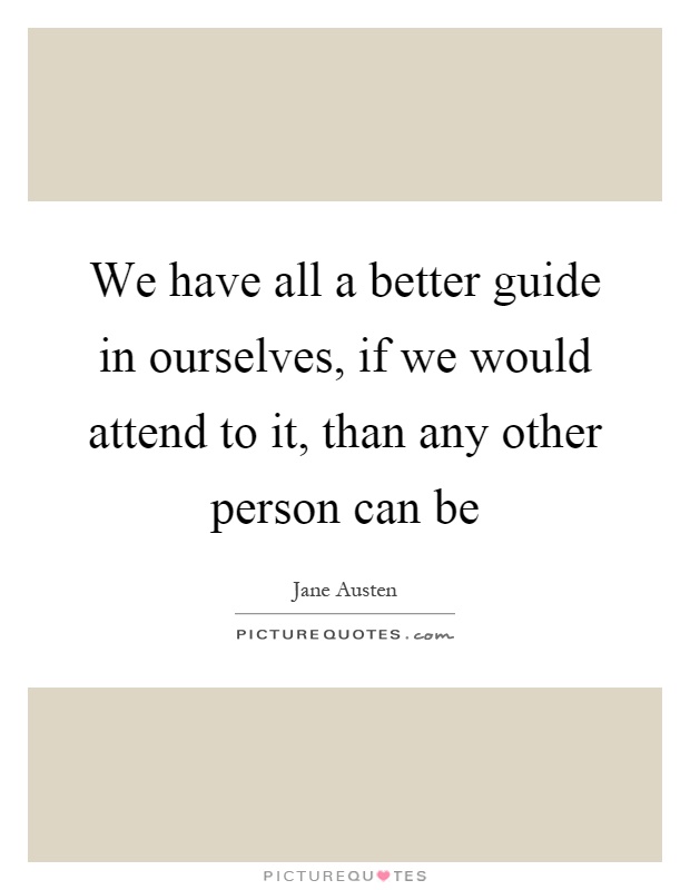 We have all a better guide in ourselves, if we would attend to it, than any other person can be Picture Quote #1