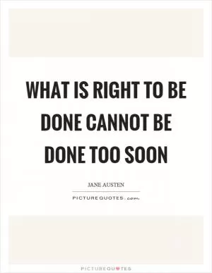 What is right to be done cannot be done too soon Picture Quote #1