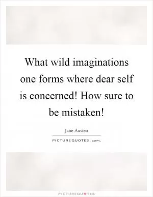 What wild imaginations one forms where dear self is concerned! How sure to be mistaken! Picture Quote #1