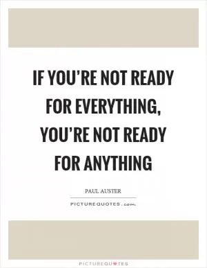 If you’re not ready for everything, you’re not ready for anything Picture Quote #1
