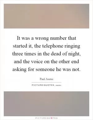It was a wrong number that started it, the telephone ringing three times in the dead of night, and the voice on the other end asking for someone he was not Picture Quote #1