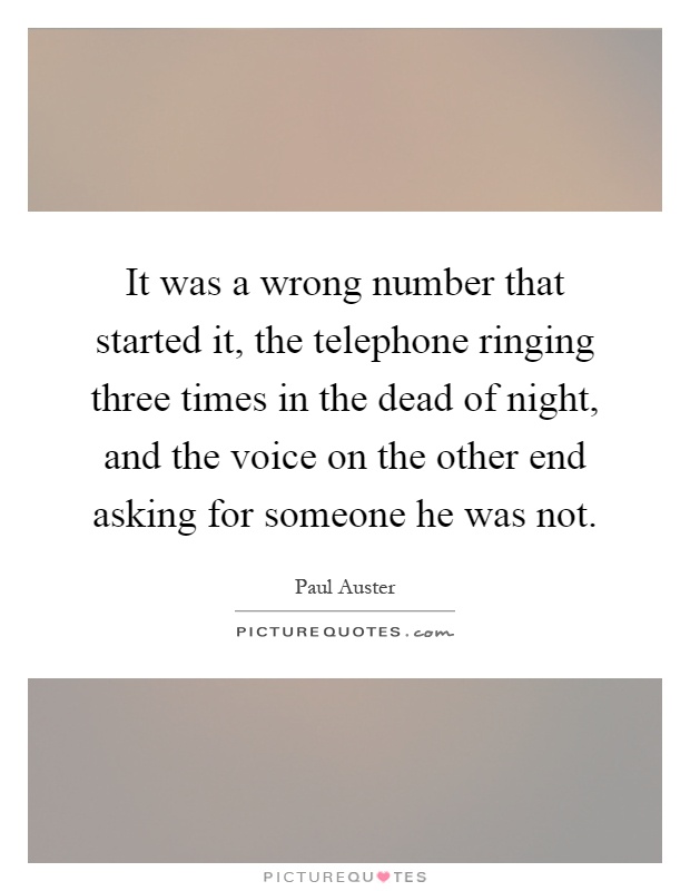 It was a wrong number that started it, the telephone ringing three times in the dead of night, and the voice on the other end asking for someone he was not Picture Quote #1