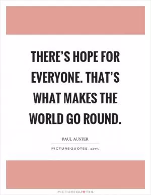 There’s hope for everyone. That’s what makes the world go round Picture Quote #1