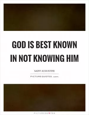 God is best known in not knowing him Picture Quote #1