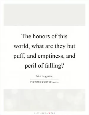 The honors of this world, what are they but puff, and emptiness, and peril of falling? Picture Quote #1