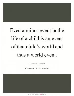 Even a minor event in the life of a child is an event of that child’s world and thus a world event Picture Quote #1