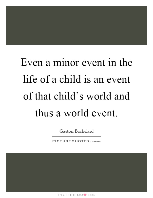 Even a minor event in the life of a child is an event of that child's world and thus a world event Picture Quote #1