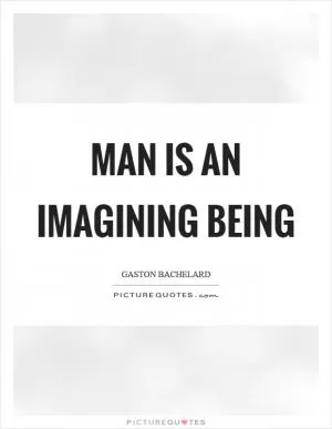 Man is an imagining being Picture Quote #1