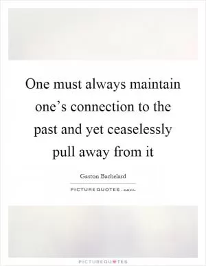 One must always maintain one’s connection to the past and yet ceaselessly pull away from it Picture Quote #1