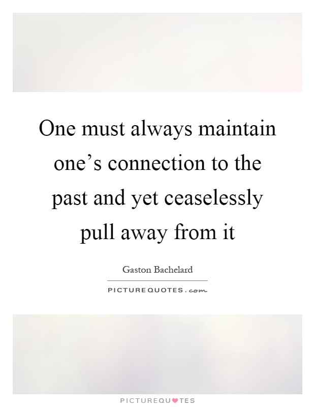 One must always maintain one's connection to the past and yet ceaselessly pull away from it Picture Quote #1