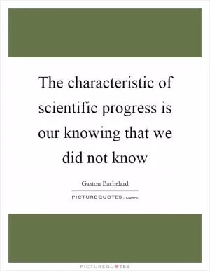 The characteristic of scientific progress is our knowing that we did not know Picture Quote #1