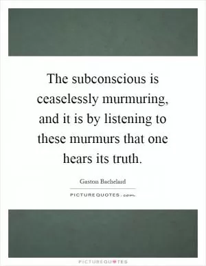 The subconscious is ceaselessly murmuring, and it is by listening to these murmurs that one hears its truth Picture Quote #1