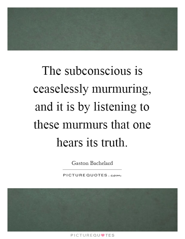 The subconscious is ceaselessly murmuring, and it is by listening to these murmurs that one hears its truth Picture Quote #1