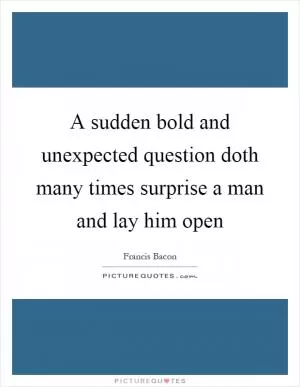 A sudden bold and unexpected question doth many times surprise a man and lay him open Picture Quote #1