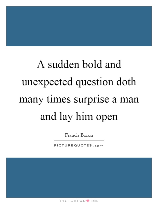 A sudden bold and unexpected question doth many times surprise a man and lay him open Picture Quote #1