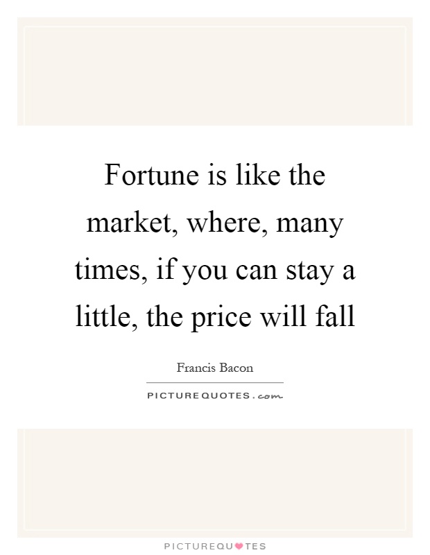 Fortune is like the market, where, many times, if you can stay a little, the price will fall Picture Quote #1