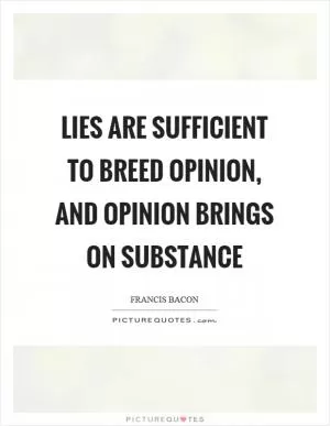 Lies are sufficient to breed opinion, and opinion brings on substance Picture Quote #1