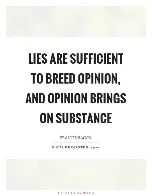 Lies are sufficient to breed opinion, and opinion brings on substance Picture Quote #1