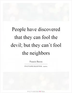 People have discovered that they can fool the devil; but they can’t fool the neighbors Picture Quote #1