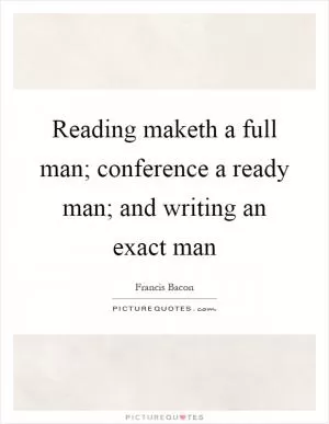 Reading maketh a full man; conference a ready man; and writing an exact man Picture Quote #1