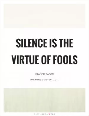 Silence is the virtue of fools Picture Quote #1