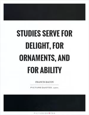Studies serve for delight, for ornaments, and for ability Picture Quote #1