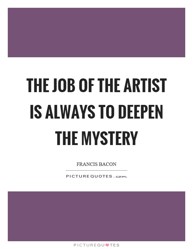 The job of the artist is always to deepen the mystery Picture Quote #1
