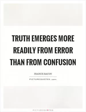 Truth emerges more readily from error than from confusion Picture Quote #1
