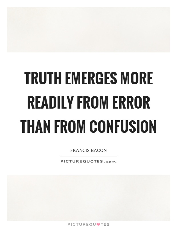 Truth emerges more readily from error than from confusion Picture Quote #1