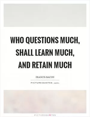 Who questions much, shall learn much, and retain much Picture Quote #1