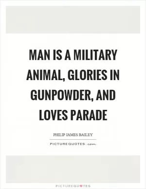 Man is a military animal, glories in gunpowder, and loves parade Picture Quote #1