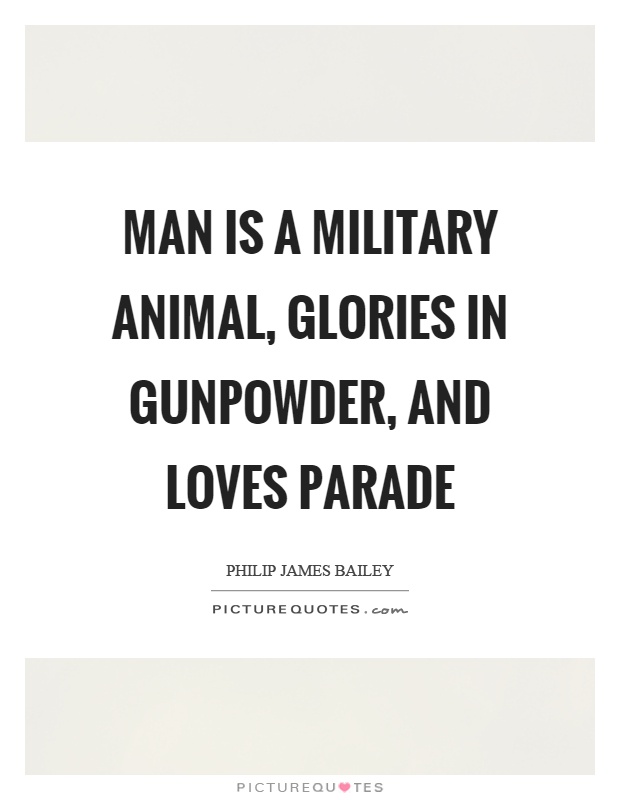 Man is a military animal, glories in gunpowder, and loves parade Picture Quote #1