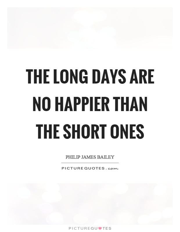 The long days are no happier than the short ones Picture Quote #1