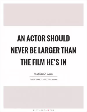 An actor should never be larger than the film he’s in Picture Quote #1
