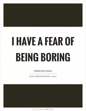 I have a fear of being boring Picture Quote #1