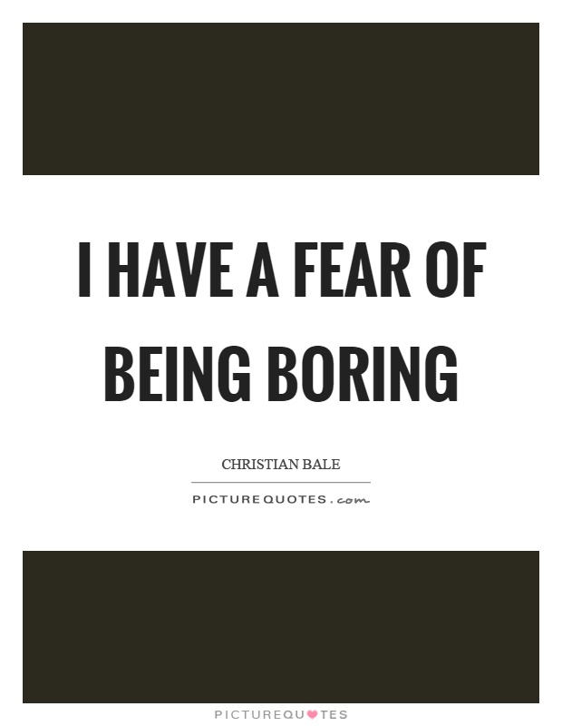 I have a fear of being boring Picture Quote #1