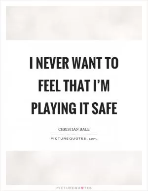 I never want to feel that I’m playing it safe Picture Quote #1