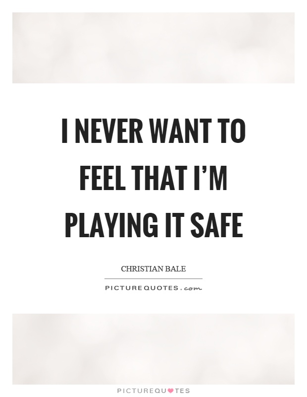 I never want to feel that I'm playing it safe Picture Quote #1
